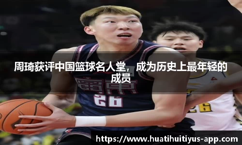 周琦获评中国篮球名人堂,成为历史上最年轻的成员